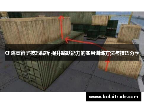 CF跳高箱子技巧解析 提升跳跃能力的实用训练方法与技巧分享 CF跳高箱子技巧解析 提升跳跃能力的实用训练方法与技巧分享