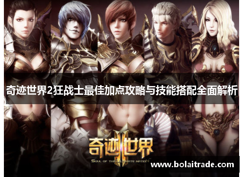 奇迹世界2狂战士最佳加点攻略与技能搭配全面解析 奇迹世界2狂战士最佳加点攻略与技能搭配全面解析
