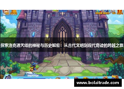 探索洛克通天塔的神秘与历史解密:从古代文明到现代奇迹的跨越之旅 探索洛克通天塔的神秘与历史解密:从古代文明到现代奇迹的跨越之旅