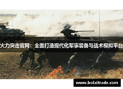 火力突击官网:全面打造现代化军事装备与战术模拟平台 火力突击官网:全面打造现代化军事装备与战术模拟平台