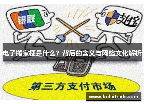 电子搬家梗是什么?背后的含义与网络文化解析 电子搬家梗是什么?背后的含义与网络文化解析