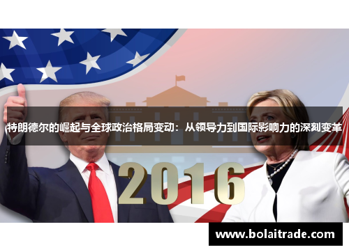 特朗德尔的崛起与全球政治格局变动:从领导力到国际影响力的深刻变革 特朗德尔的崛起与全球政治格局变动:从领导力到国际影响力的深刻变革
